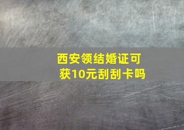 西安领结婚证可获10元刮刮卡吗