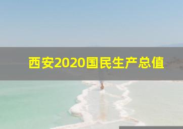 西安2020国民生产总值