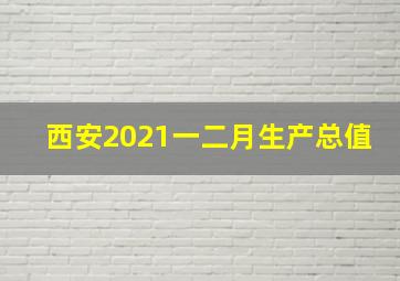 西安2021一二月生产总值