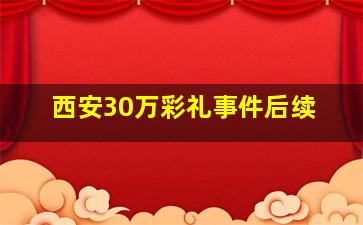 西安30万彩礼事件后续