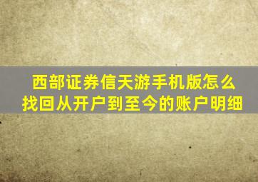 西部证券信天游手机版怎么找回从开户到至今的账户明细