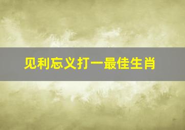 见利忘义打一最佳生肖