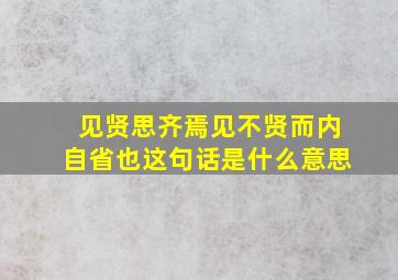 见贤思齐焉见不贤而内自省也这句话是什么意思