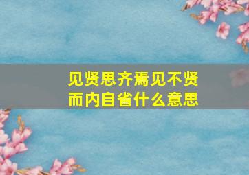 见贤思齐焉见不贤而内自省什么意思