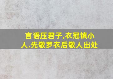 言语压君子,衣冠镇小人.先敬罗衣后敬人出处