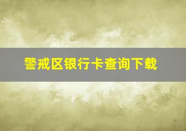 警戒区银行卡查询下载