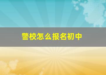 警校怎么报名初中