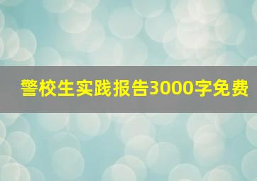 警校生实践报告3000字免费