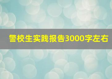 警校生实践报告3000字左右