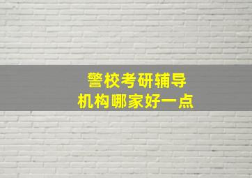 警校考研辅导机构哪家好一点