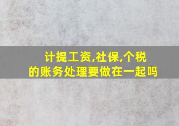 计提工资,社保,个税的账务处理要做在一起吗