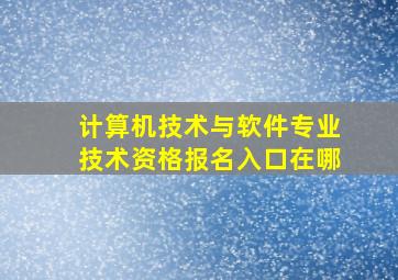 计算机技术与软件专业技术资格报名入口在哪