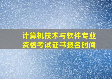 计算机技术与软件专业资格考试证书报名时间