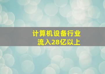 计算机设备行业流入28亿以上