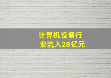 计算机设备行业流入28亿元