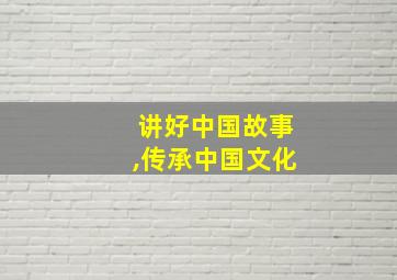 讲好中国故事,传承中国文化