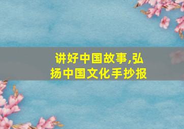 讲好中国故事,弘扬中国文化手抄报