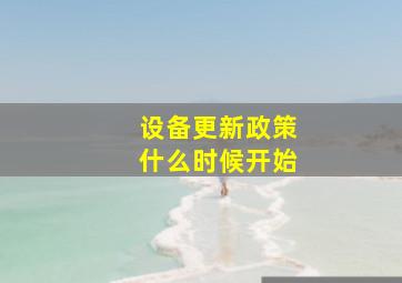 设备更新政策什么时候开始