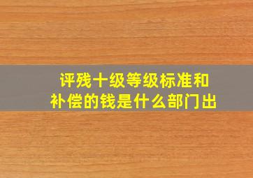 评残十级等级标准和补偿的钱是什么部门出