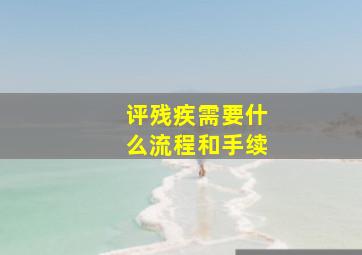 评残疾需要什么流程和手续