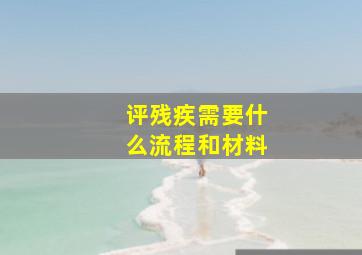 评残疾需要什么流程和材料