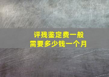 评残鉴定费一般需要多少钱一个月