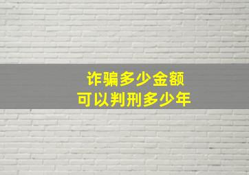 诈骗多少金额可以判刑多少年