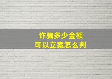 诈骗多少金额可以立案怎么判