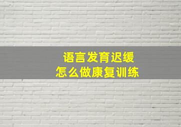 语言发育迟缓怎么做康复训练