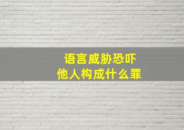 语言威胁恐吓他人构成什么罪