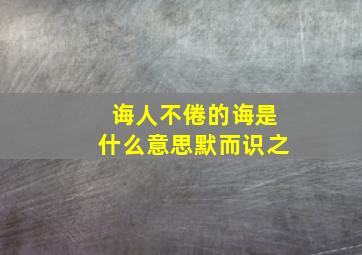 诲人不倦的诲是什么意思默而识之