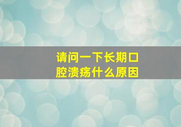 请问一下长期口腔溃疡什么原因