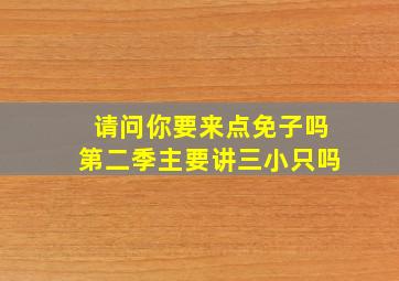 请问你要来点免子吗第二季主要讲三小只吗