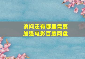 请问还有哪里需要加强电影百度网盘