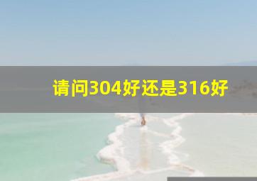 请问304好还是316好