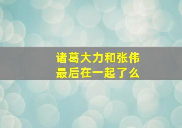 诸葛大力和张伟最后在一起了么