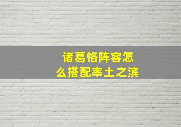 诸葛恪阵容怎么搭配率土之滨