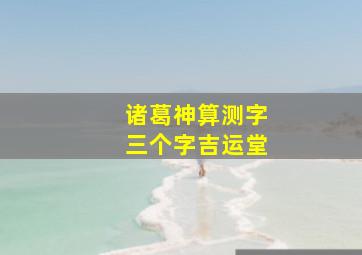 诸葛神算测字三个字吉运堂