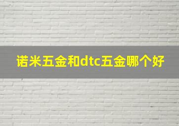 诺米五金和dtc五金哪个好