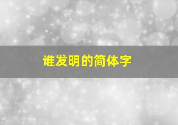 谁发明的简体字