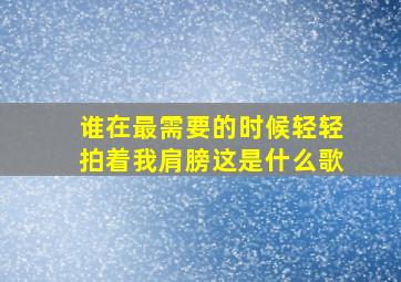 谁在最需要的时候轻轻拍着我肩膀这是什么歌