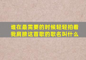 谁在最需要的时候轻轻拍着我肩膀这首歌的歌名叫什么