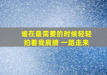 谁在最需要的时候轻轻拍着我肩膀 一路走来