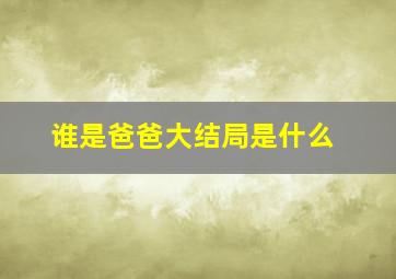 谁是爸爸大结局是什么