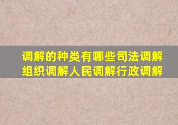 调解的种类有哪些司法调解组织调解人民调解行政调解