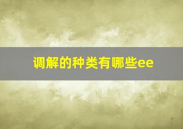 调解的种类有哪些ee