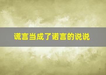 谎言当成了诺言的说说