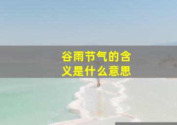 谷雨节气的含义是什么意思