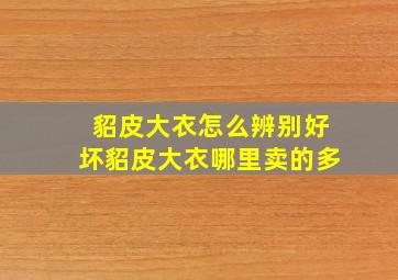 貂皮大衣怎么辨别好坏貂皮大衣哪里卖的多