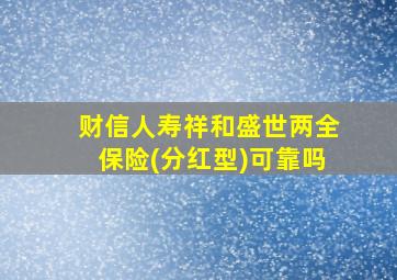 财信人寿祥和盛世两全保险(分红型)可靠吗